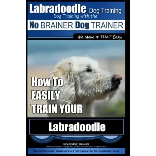 Labradoodle Training: Dog Training With the No BRAINER Dog TRAINER "We Make it That Easy" How to EASILY Train Your Labradoodle