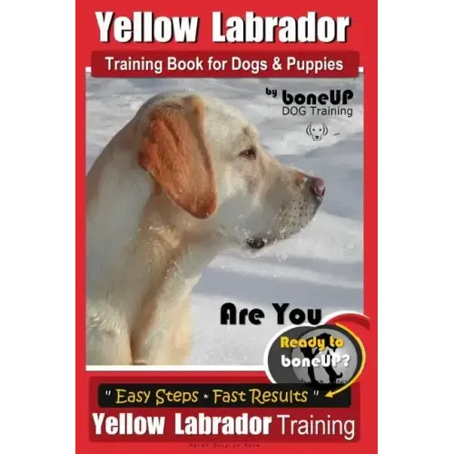 Yellow Labrador Training Book for Dogs and Puppies by BoneUp Dog Training: Are You Ready to Bone Up? Easy Steps * Fast Results Yellow Labrador Trainin