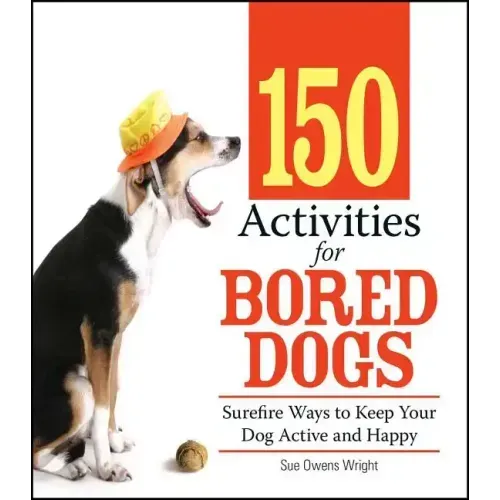 150 Activities for Bored Dogs: Surefire Ways to Keep Your Dog Active and Happy