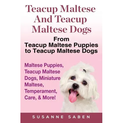 Teacup Maltese And Teacup Maltese Dogs: From Teacup Maltese Puppies to Teacup Maltese Dogs Includes: Maltese Puppies, Teacup Maltese Dogs, Miniature M