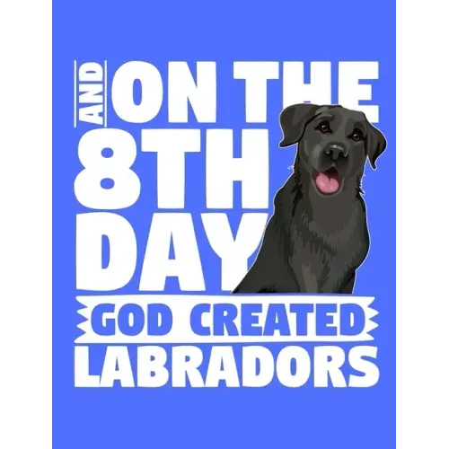 And On The 8th Day God Created Labradors: A book for black labrador retriever lovers