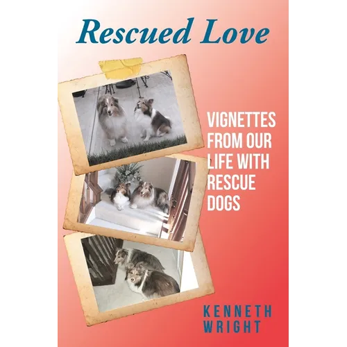 Rescued Love: Vignettes from Our Life with Rescue Dogs