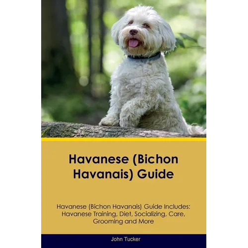 Havanese (Bichon Havanais) Guide Havanese Guide Includes: Havanese Training, Diet, Socializing, Care, Grooming, and More