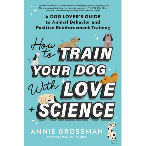 How to Train Your Dog with Love + Science: A Dog Lover's Guide to Animal Behavior and Positive Reinforcement Training