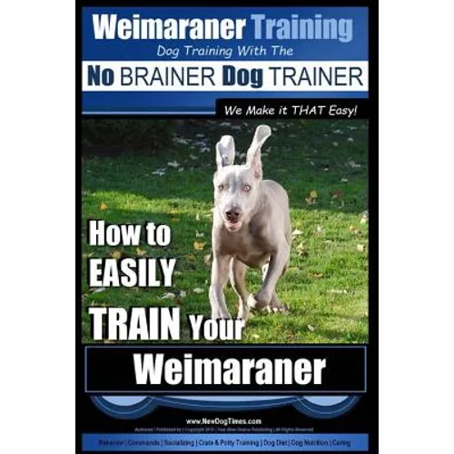 Weimaraner Training Dog Training with the No BRAINER Dog TRAINER "We Make it THAT Easy": How to EASILY TRAIN Your Weimaraner