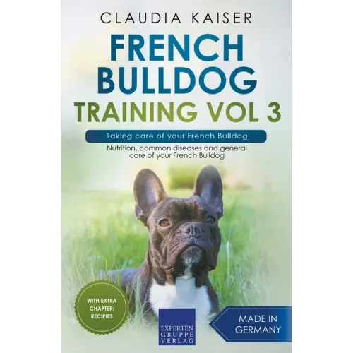 French Bulldog Training Vol 3 - Taking care of your French Bulldog: Nutrition, common diseases and general care of your French Bulldog