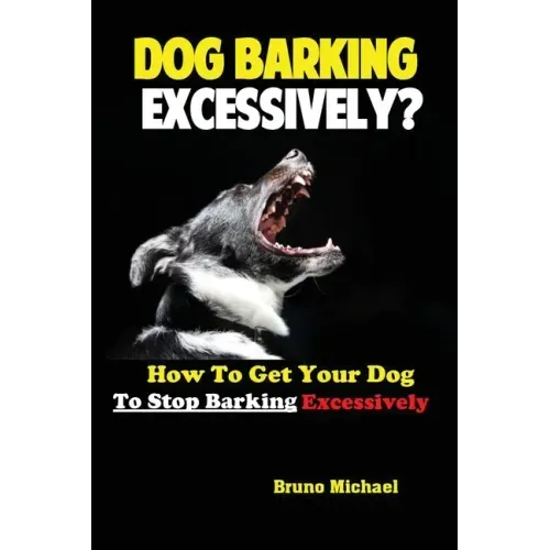 Dog Barking Excessively?: How to Get Your Dog to Stop Barking Excessively