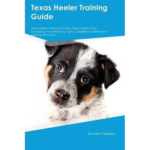 Texas Heeler Training Guide Texas Heeler Training Includes: Texas Heeler Tricks, Socializing, Housetraining, Agility, Obedience, Behavioral Training,