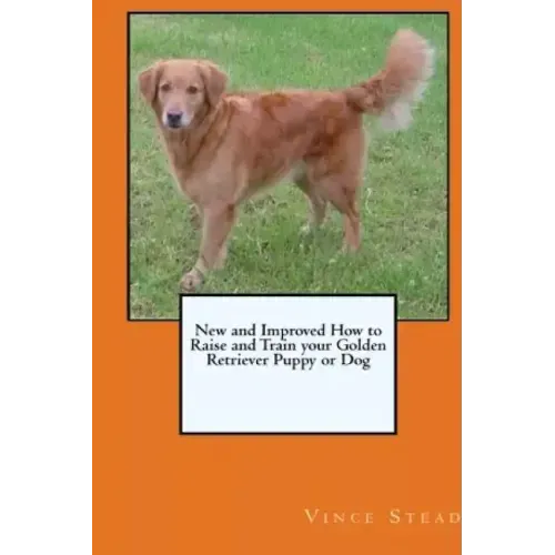 New and Improved How to Raise and Train your Golden Retriever Puppy or Dog