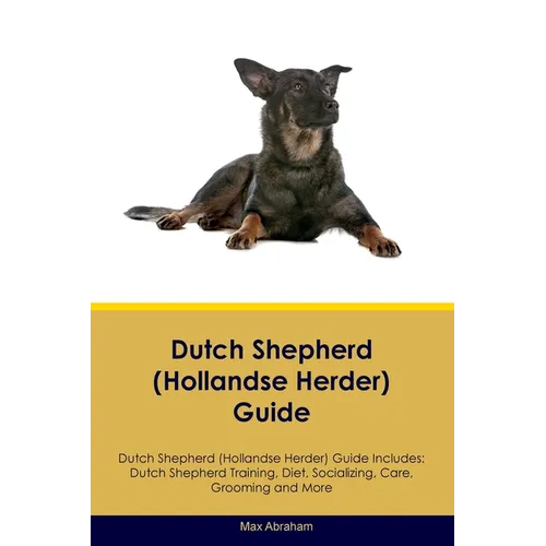Dutch Shepherd (Hollandse Herder) Guide Dutch Shepherd Guide Includes: Dutch Shepherd Training, Diet, Socializing, Care, Grooming, and More