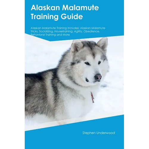 Alaskan Malamute Training Guide Alaskan Malamute Training Includes: Alaskan Malamute Tricks, Socializing, Housetraining, Agility, Obedience, Behaviora