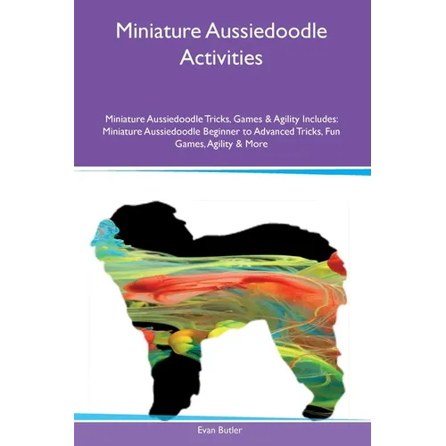 Miniature Aussiedoodle Activities Miniature Aussiedoodle Tricks, Games & Agility Includes: Miniature Aussiedoodle Beginner to Advanced Tricks, Fun Gam