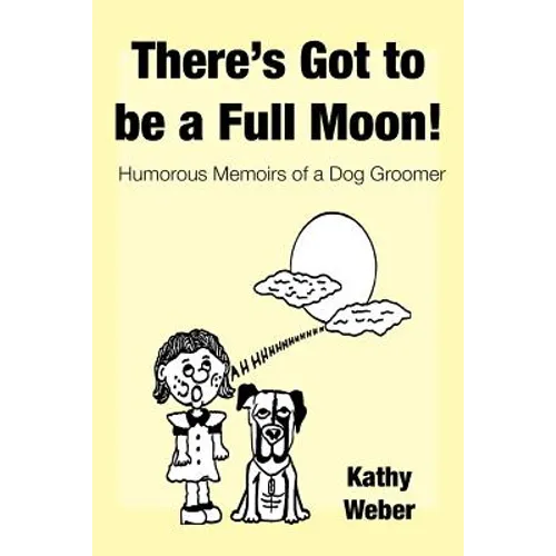 There's Got to Be a Full Moon!: Humorous memoirs of a dog groomer
