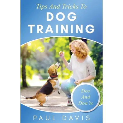 Tips and Tricks to Dog Training A How-To Set of Tips and Techniques for Different Species of Dogs: Based on Real Experiences and Cases