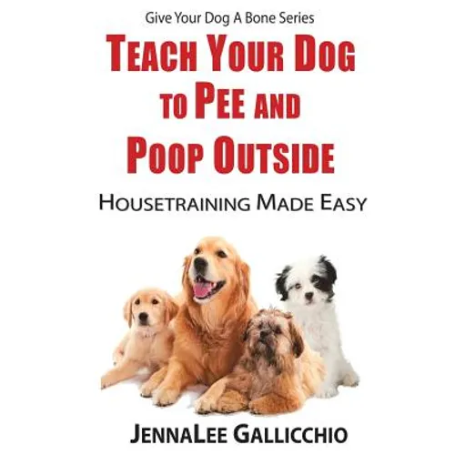 Teach Your Dog To Pee And Poop Outside: Housetraining Made Easy