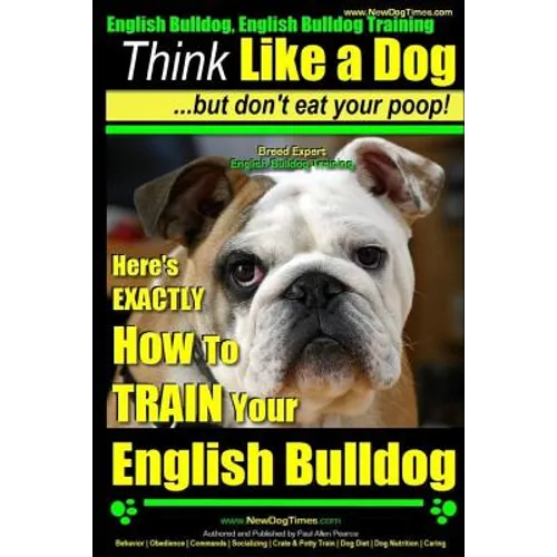 English Bulldog, English Bulldog Training Think Like a Dog But Don't Eat Your Poop! Breed Expert English Bulldog Training: Here's EXACTLY How To TRAIN