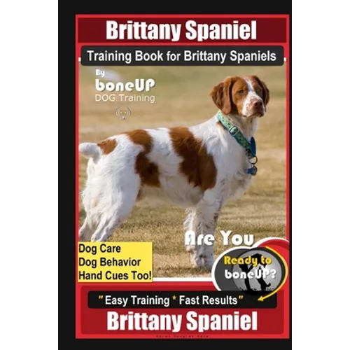 Brittany Spaniel Training Book for Brittany Spaniels By BoneUP DOG Training, Dog Care, Dog Behavior, Hand Cues Too! Are You Ready to Bone Up? Easy Tra