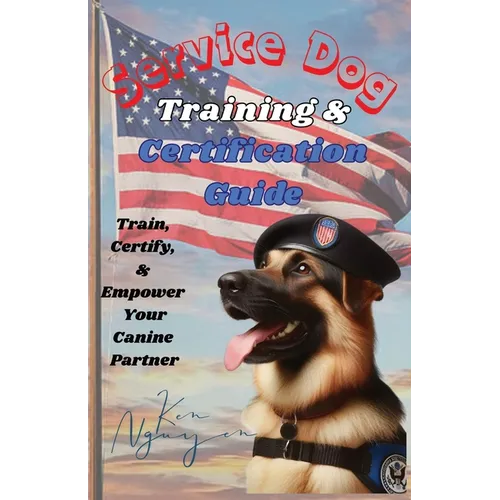 Service Dog Training & Certification Guide: Train, Certify, and Empower Your Canine Partner