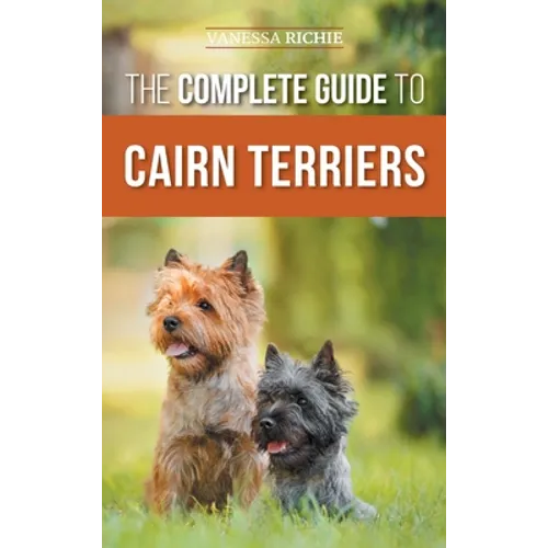 The Complete Guide to Cairn Terriers: Finding, Raising, Training, Socializing, Exercising, Feeding, and Loving Your New Cairn Terrier Puppy