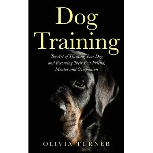 Dog Training: The Art of Training Your Dog and Becoming Their Best Friend, Mentor and Companion