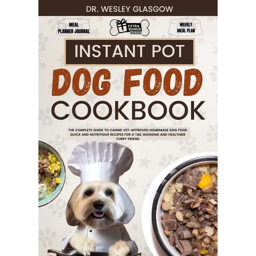 Instant Pot Dog Food Cookbook: The Complete Guide to Canine Vet-Approved Homemade Dog Food Quick and Nutritious recipes for a Tail Wagging and Health