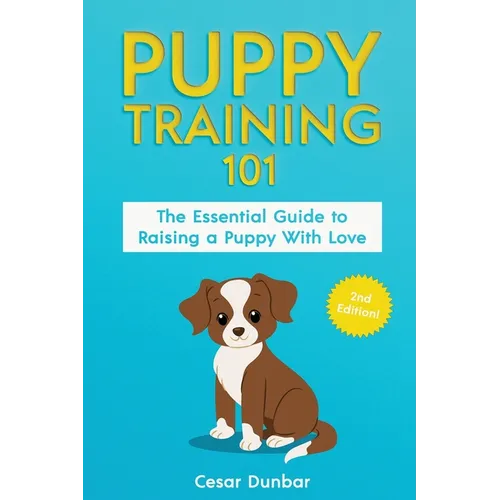 Puppy Training 101: The Essential Guide to Raising a Puppy With Love. Train Your Puppy and Raise the Perfect Dog Through Potty Training, H