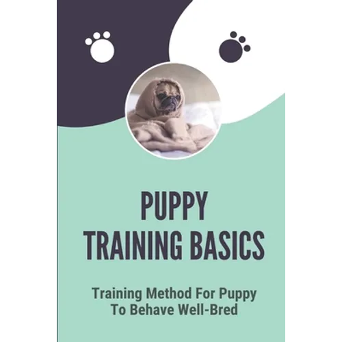 Puppy Training Basics: Training Method For Puppy To Behave Well-Bred: Petsmart Puppy Training Guide