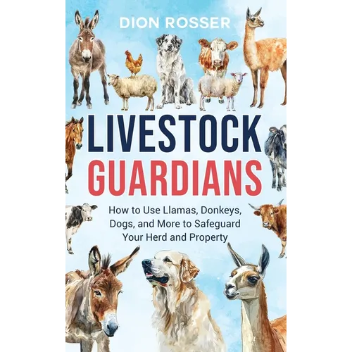 Livestock Guardians: How to Use Llamas, Donkeys, Dogs, and More to Safeguard Your Herd and Property