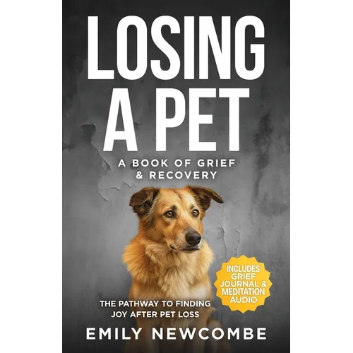 Losing A Pet - A Book of Grief & Recovery: The Pathway to Finding Joy After Pet Loss When You Just Can't Get Over Losing Your Soul Pet