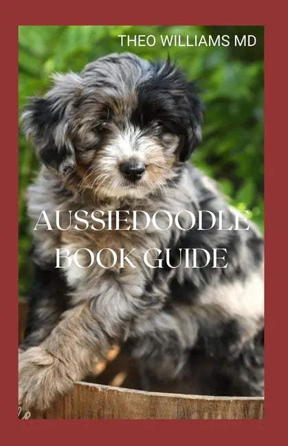 Aussiedoodle Book Guide: The Complete Guide To Grooming, Training, Feeding, Caring And Socializing, Loving Your New Puppy - Paperback
