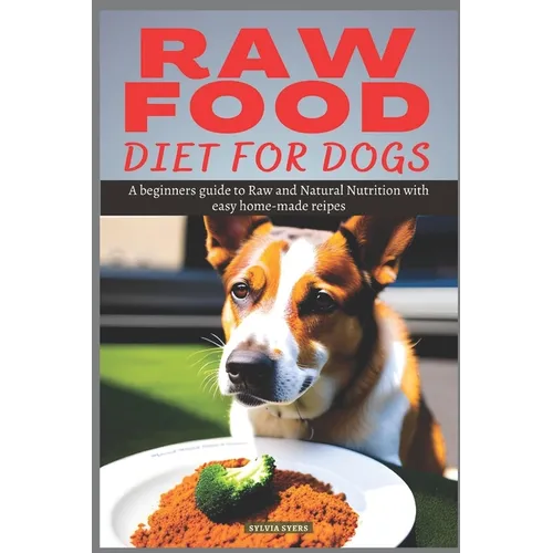 Raw Food Diet for Dogs: A beginners guide to Raw and Natural Nutrition with easy home-made recipes