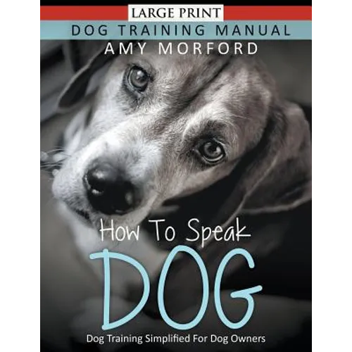 How to Speak Dog (Large Print): Dog Training Simplified For Dog Owners