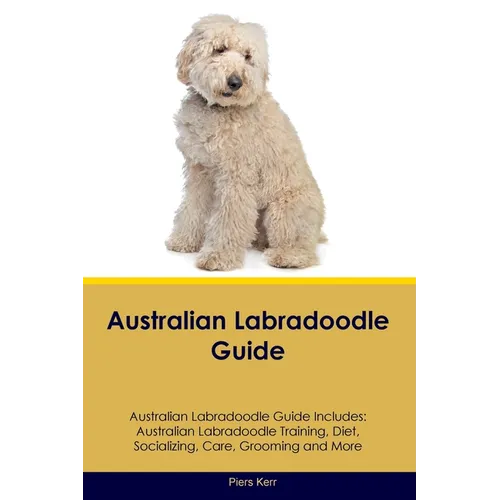 Australian Labradoodle Guide Australian Labradoodle Guide Includes: Australian Labradoodle Training, Diet, Socializing, Care, Grooming, and More