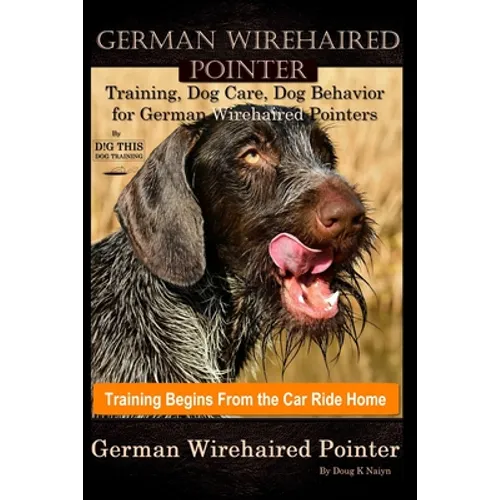 German Wirehaired Pointer Training, Dog Care, Dog Behavior, for German Wirehaired Pointers By D!G THIS DOG Training, Dog Training Begins From the Car
