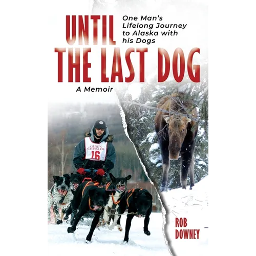Until The Last Dog: One Man's Lifelong Journey to Alaska with His Dogs