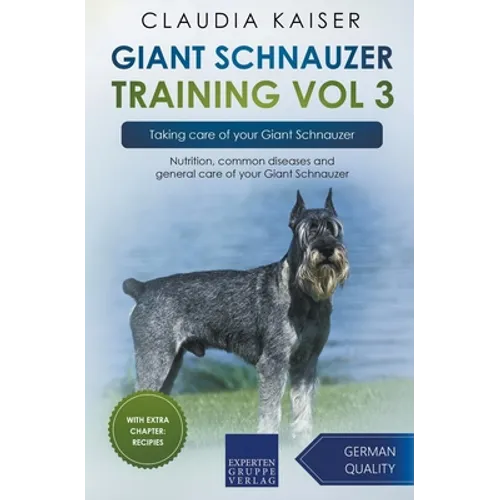 Giant Schnauzer Training Vol 3 - Taking care of your Giant Schnauzer: Nutrition, common diseases and general care of your Giant Schnauzer