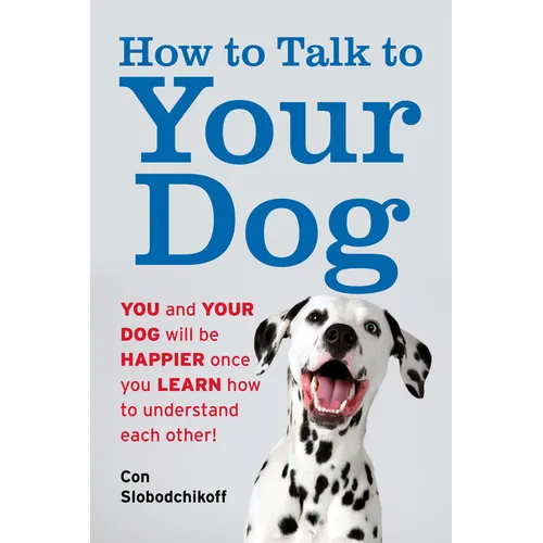 How to Talk to Your Dog: You and Your Dog Will Be Happier Once You Learn How to Understand Each Other!