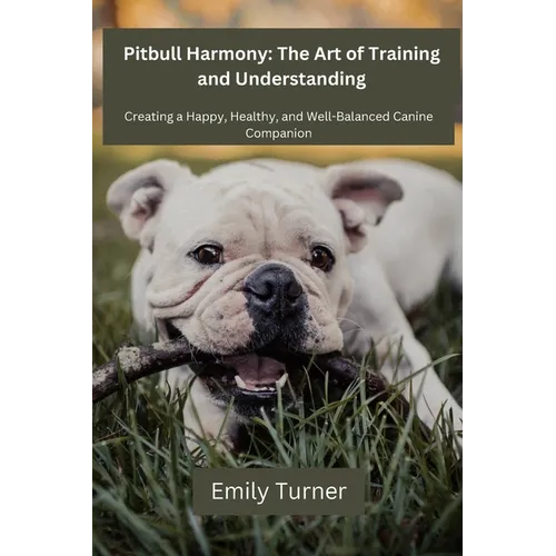 Pitbull Harmony: The Art of Training and Understanding: The art of Training and Understanding: Creating a Happy, Healthy, and Well-Bala