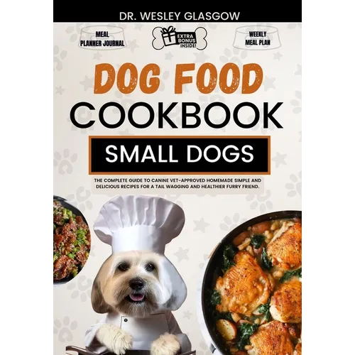 Dog Food Cookbook for Small Dogs: The Complete Guide to Canine Vet-Approved Homemade Simple and Delicious Recipes for a Tail Wagging and Healthier Fur