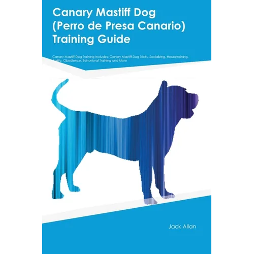 Canary Mastiff Dog (Perro de Presa Canario) Training Guide Canary Mastiff Dog Training Includes: Canary Mastiff Dog Tricks, Socializing, Housetraining
