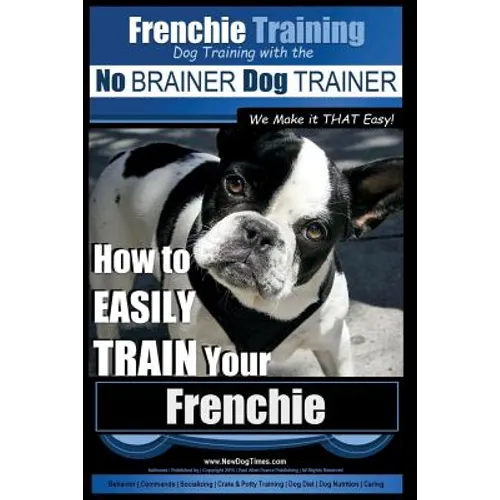 Frenchie Training Dog Training with the No BRAINER Dog TRAINER We Make it THAT Easy!: How to EASILY TRAIN your Frenchie