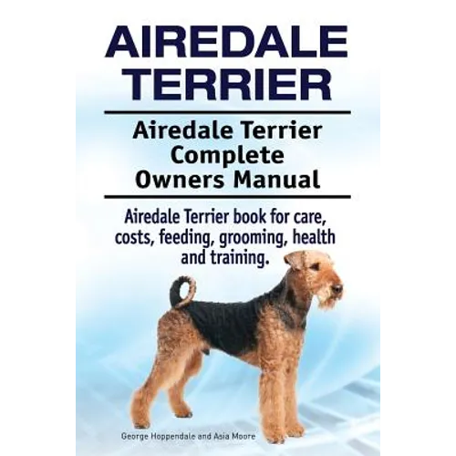 Airedale Terrier. Airedale Terrier Complete Owners Manual. Airedale Terrier book for care, costs, feeding, grooming, health and training.