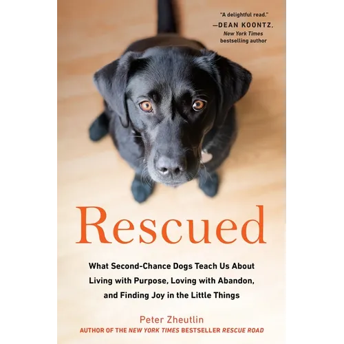 Rescued: What Second-Chance Dogs Teach Us About Living with Purpose, Loving with Abandon, and Finding Joy in the Little Things