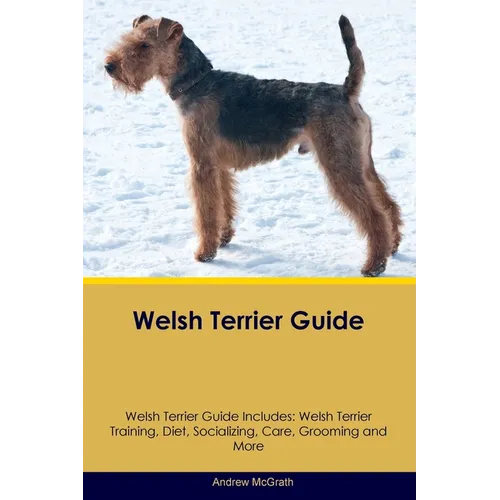 Welsh Terrier Guide Welsh Terrier Guide Includes: Welsh Terrier Training, Diet, Socializing, Care, Grooming, and More