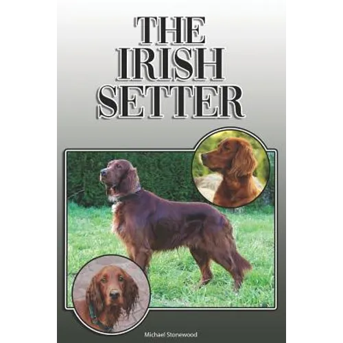 The Irish Setter: A Complete and Comprehensive Owners Guide To: Buying, Owning, Health, Grooming, Training, Obedience, Understanding and