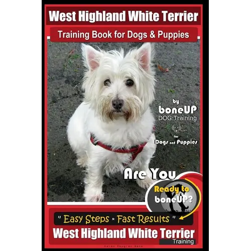 West Highland White Terrier Training Book for Dogs and Puppies by Bone Up Dog Training for Dogs and Puppies: Are You Ready to Bone Up? Simple Steps *