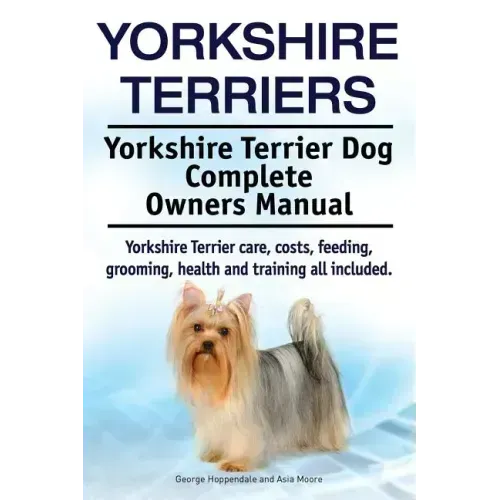 Yorkshire Terriers. Yorkshire Terrier Dog Complete Owners Manual. Yorkshire Terrier care, costs, feeding, grooming, health and training all included.
