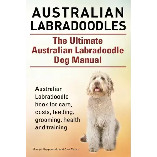 Australian Labradoodles. The Ultimate Australian Labradoodle Dog Manual. Australian Labradoodle book for care, costs, feeding, grooming, health and tr