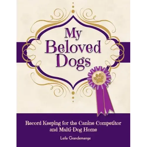 My Beloved Dogs: Record Keeping for the Canine Competitor and Multi-Dog Home