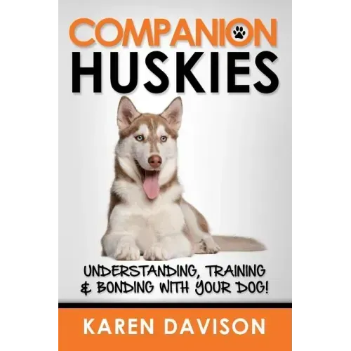 Companion Huskies: Understanding, Training and Bonding with your Dog!